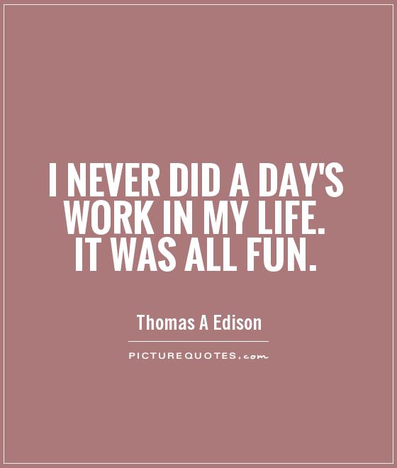 I never did a day's work in my life. It was all fun Picture Quote #1