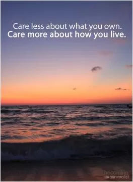 Care less about what you own. Care more about how you live Picture Quote #1