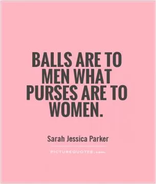 Balls are to men what purses are to women Picture Quote #1
