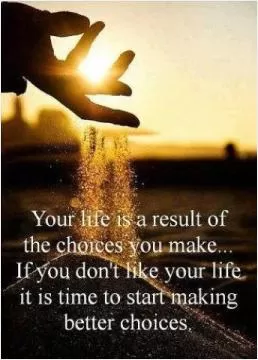 Your life is the result of the choices you make. If you don't like your life it is time to start making better choices Picture Quote #1