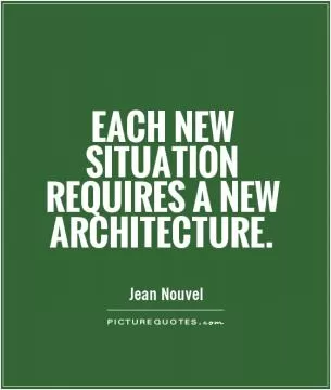 Each new situation requires a new architecture Picture Quote #1