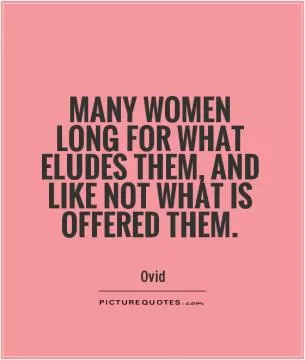 Many women long for what eludes them, and like not what is offered them Picture Quote #1