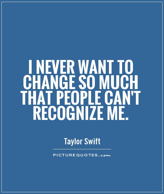 I never want to change so much that people can't recognize me Picture Quote #1