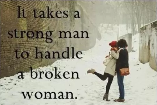 It takes a strong man to handle a broken woman Picture Quote #1