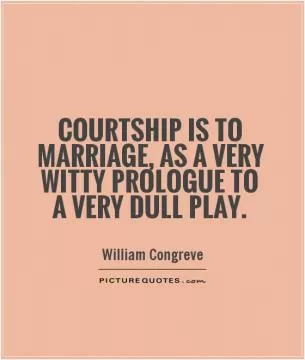 Courtship is to marriage, as a very witty prologue to a very dull play Picture Quote #1