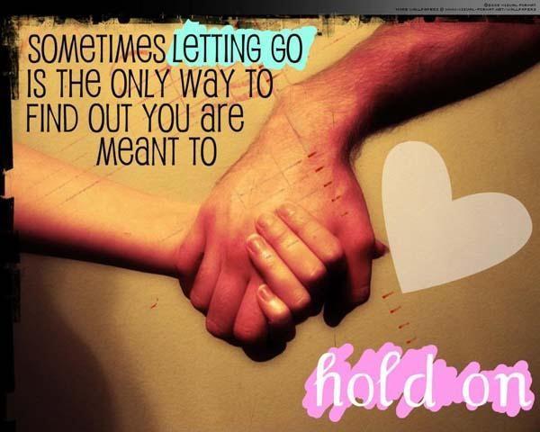 Sometimes letting go is the only way to find out you are meant to hold on Picture Quote #1