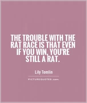 The trouble with the rat race is that even if you win, you're still a rat Picture Quote #1