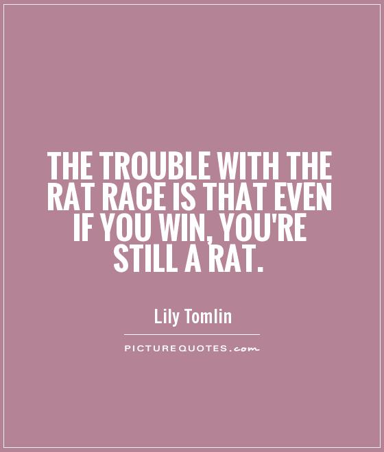 The trouble with the rat race is that even if you win, you're still a rat Picture Quote #1