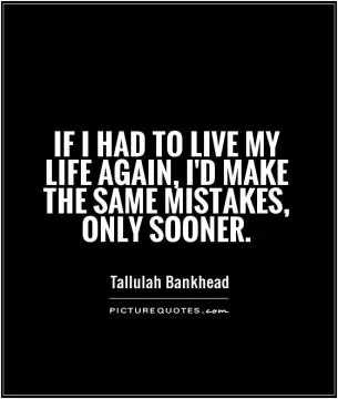 If I had to live my life again, I'd make the same mistakes, only sooner Picture Quote #1