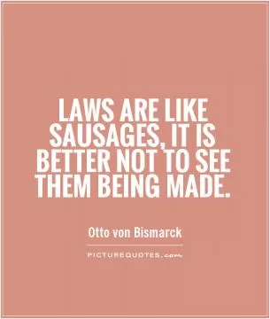 Laws are like sausages, it is better not to see them being made Picture Quote #1