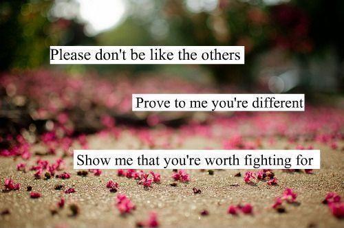 Please don't be like the others, prove to me you're different, show me that you're worth fighting for Picture Quote #1