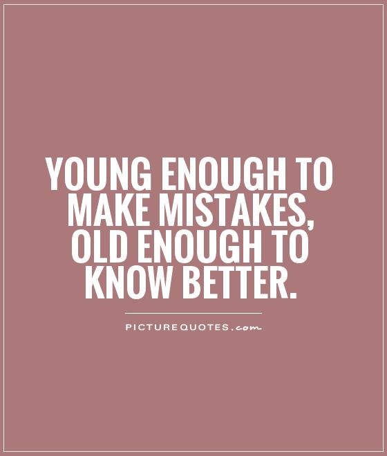 Young enough to make mistakes, old enough to know better Picture Quote #1