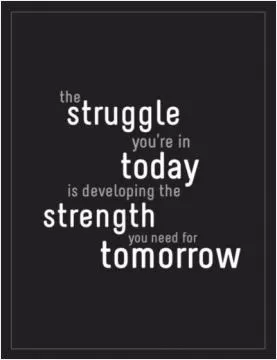 The struggle you're in today is developing the strength you need for tomorrow Picture Quote #1