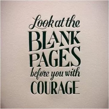 Look at the blank pages before you with courage Picture Quote #1