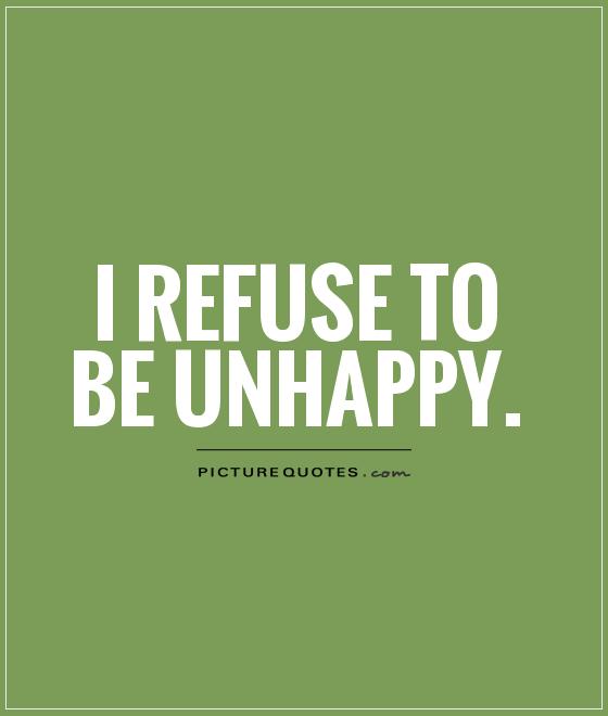 I refuse to be unhappy Picture Quote #1