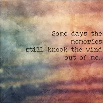 Some days the memories still knock the wind out of me Picture Quote #1