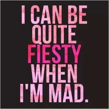 I can be quite feisty when i'm mad Picture Quote #1