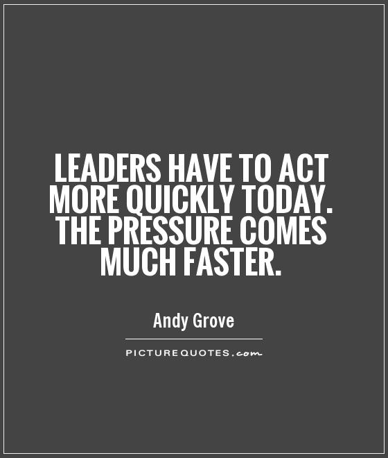Leaders have to act more quickly today. The pressure comes much faster Picture Quote #1