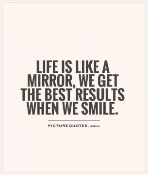 Life is like a mirror, we get the best results when we smile Picture Quote #1