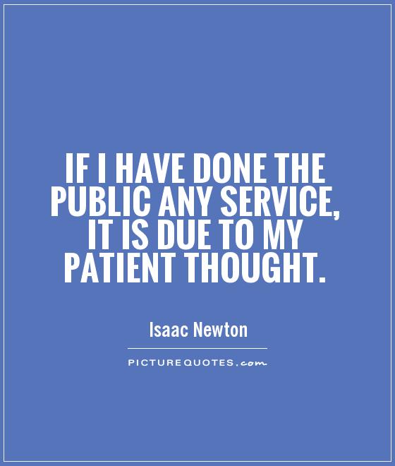 If I have done the public any service, it is due to my patient thought Picture Quote #1