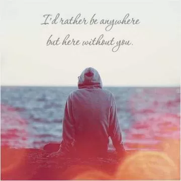 I'd rather be anywhere but here without you Picture Quote #1