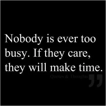 Nobody is ever too busy. If they care, they will make time Picture Quote #1