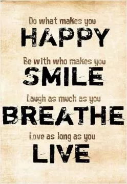 Do what makes you happy. Be with who makes you smile. Laugh as much as you breathe. Love as long as you live Picture Quote #1