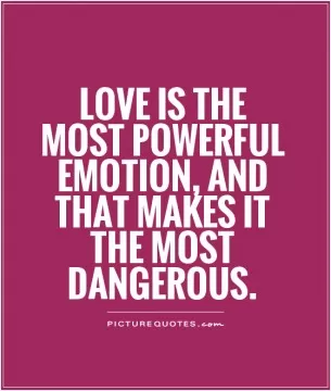 Love is the most powerful emotion, and that makes it the most dangerous Picture Quote #1