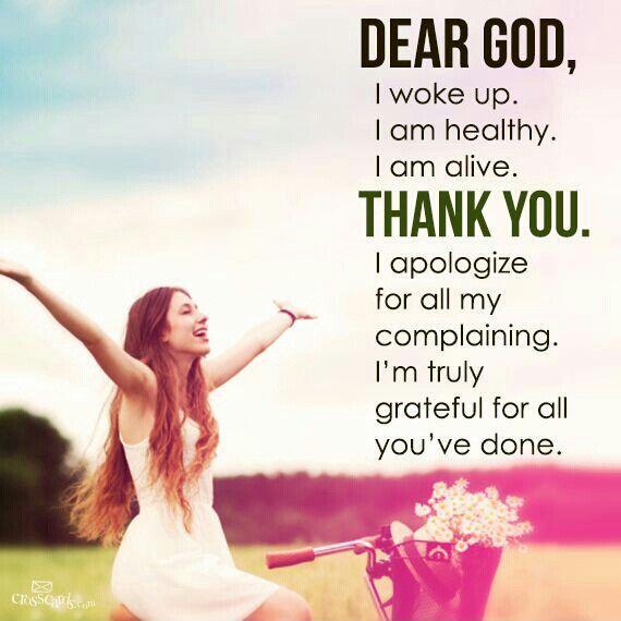 Dear God, i woke up. I am healthy. I am alive. Thank you. I apologize for all my complaining. I am truly grateful for all you've done Picture Quote #1