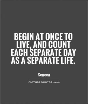 Begin at once to live, and count each separate day as a separate life Picture Quote #1