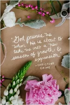 God prunes us when He is about to take us into a new season of growth and expansion Picture Quote #1