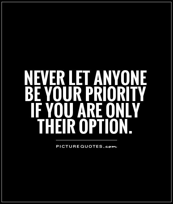 Never let anyone be your priority if you are only their option Picture Quote #1