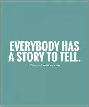 Everybody has a story to tell Picture Quote #1