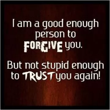 I am a good enough person to forgive you. But not stupid enough to trust you again Picture Quote #1
