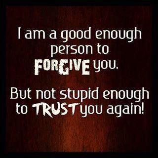 I am a good enough person to forgive you. But not stupid enough to trust you again Picture Quote #1