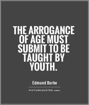 The arrogance of age must submit to be taught by youth Picture Quote #1