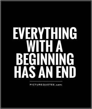 Everything with a beginning has an end Picture Quote #1