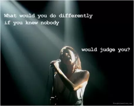 What would you do differently if you knew nobody would judge you Picture Quote #1