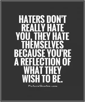 Haters don't really hate you, they hate themselves because you're a reflection of what they wish to be Picture Quote #1