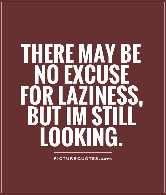There may be no excuse for laziness, but Im still looking Picture Quote #1