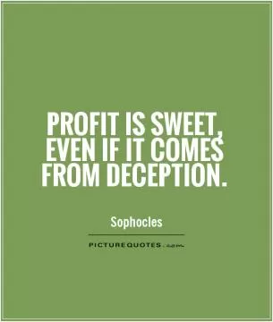 Profit is sweet, even if it comes from deception Picture Quote #1