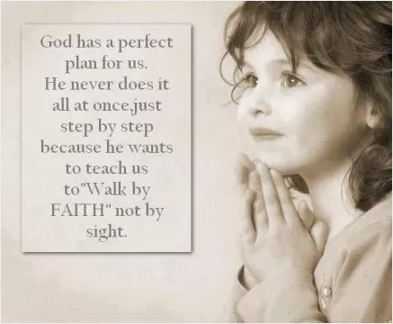 God has a perfect plan for us. He never does it all at once, just step by step because he wants to teach us to Walk By Faith, not by sight Picture Quote #1