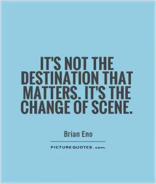 It's not the destination that matters. It's the change of scene Picture Quote #1