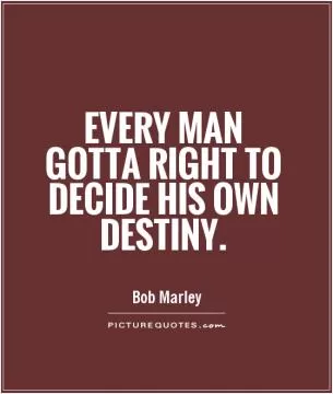 Every man gotta right to decide his own destiny Picture Quote #1