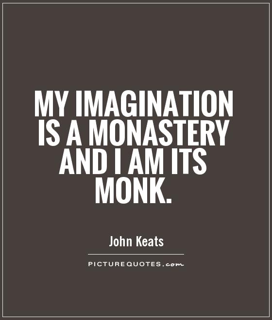 My imagination is a monastery and I am its monk Picture Quote #1