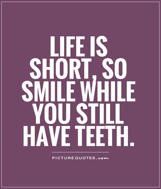 Life is short, so smile while you still have teeth Picture Quote #1