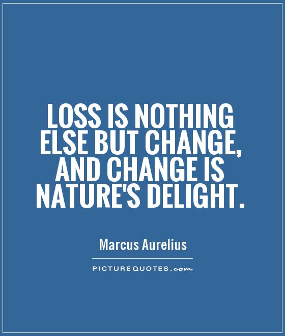 Loss is nothing else but change, and change is Nature's delight Picture Quote #1