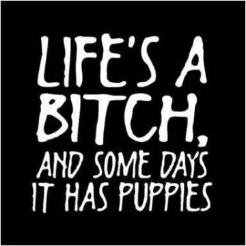 Life's a bitch and some days it has puppies Picture Quote #1