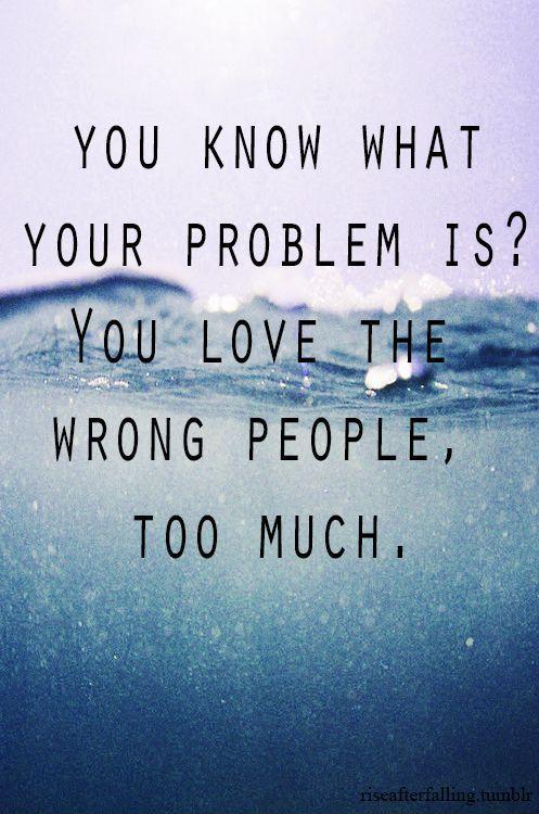 You know what your problem is? You love the wrong people too much Picture Quote #1