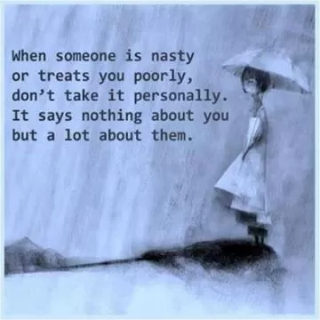 When someone is nasty or treats you poorly, don't take it personally. It says nothing about you but a lot about them Picture Quote #1